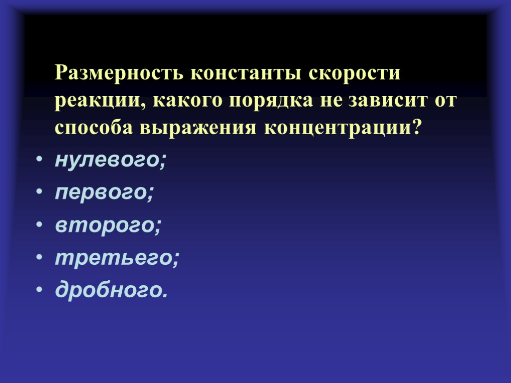 Размерность константы скорости реакции, какого порядка не зависит от способа выражения концентрации? нулевого; первого;